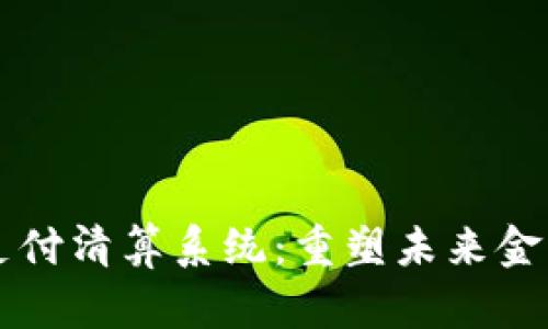 区块链金融支付清算系统：重塑未来金融的核心技术