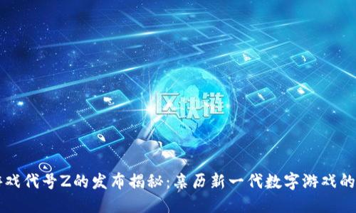 区块链游戏代号Z的发布揭秘：亲历新一代数字游戏的全景探索