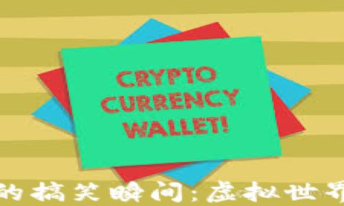 
区块链游戏中的搞笑瞬间：虚拟世界中的幽默体验