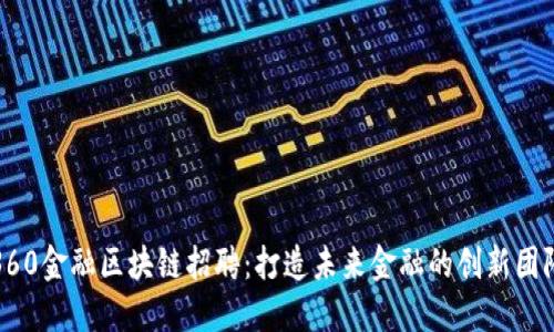 360金融区块链招聘：打造未来金融的创新团队