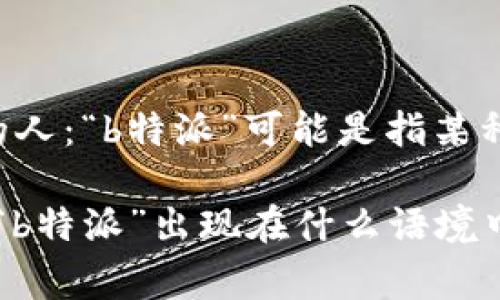 特派是指“特派员”，通常用来描述被任命负责特定任务或项目的人：“b特派”可能是指某种特定职务或角色，但并不是一个明确的地名或者国家。

为了更好地回答您的问题，请提供更多的上下文或者详情，例如“b特派”出现在什么语境中，或者与哪些事物相关？这样，我能更准确地提供您需要的信息。