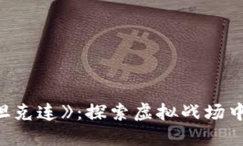 区块链游戏《坦克连》：探索虚拟战场中的战斗与策略