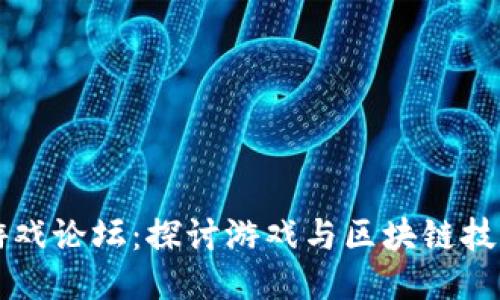 区块链游戏论坛：探讨游戏与区块链技术的未来