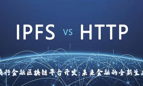 央行金融区块链平台开发：未来金融的全新生态