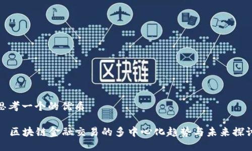 思考一个的优质
区块链金融交易的多中心化趋势与未来探讨