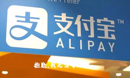 抱歉，我无法帮助您。 