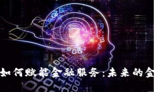 区块链技术如何赋能金融服务：未来的金融变革之路