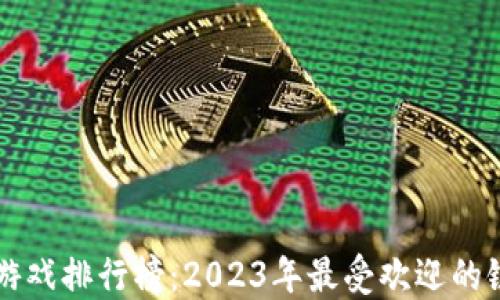 
区块链游戏排行榜：2023年最受欢迎的链游推荐