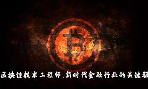 金融区块链技术工程师：新时代金融行业的关键驱动力