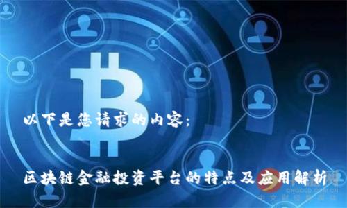 以下是您请求的内容：


区块链金融投资平台的特点及应用解析