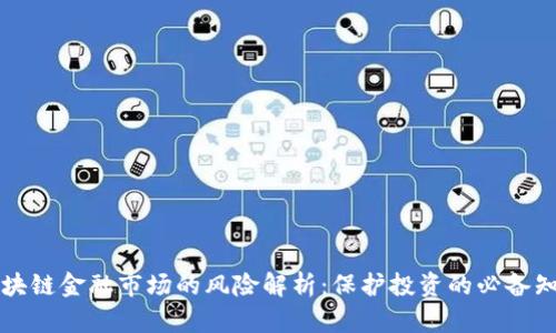 区块链金融市场的风险解析：保护投资的必备知识