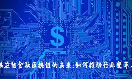 探索供应链金融区块链的未来：如何推动行业变革与创新