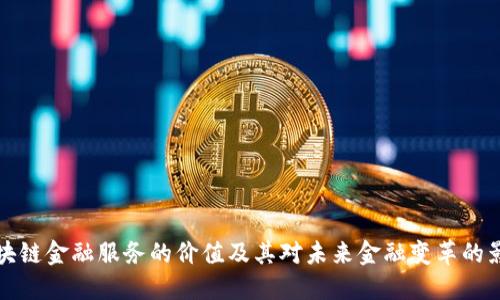 区块链金融服务的价值及其对未来金融变革的影响