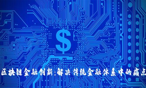 区块链金融创新：解决传统金融体系中的痛点