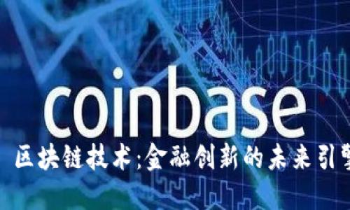: 区块链技术:金融创新的未来引擎
