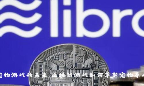 探索宠物游戏的未来：区块链游戏如何革新宠物养成体验