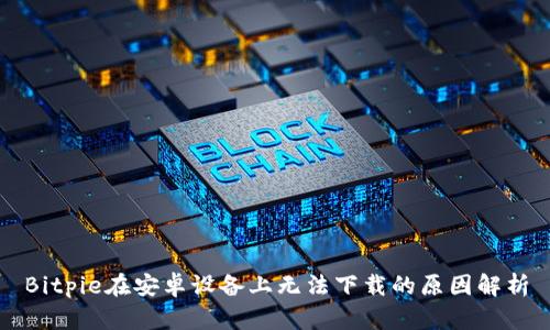 Bitpie在安卓设备上无法下载的原因解析