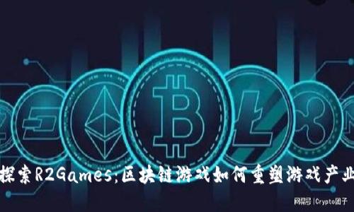 探索R2Games：区块链游戏如何重塑游戏产业