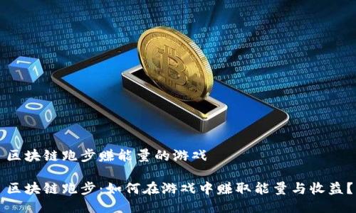 区块链跑步赚能量的游戏

区块链跑步：如何在游戏中赚取能量与收益？