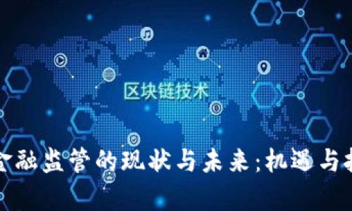 区块链金融监管的现状与未来：机遇与挑战并存
