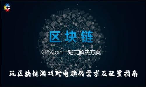玩区块链游戏对电脑的需求及配置指南