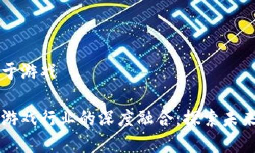 区块链如何用于游戏

区块链技术与游戏行业的深度融合：探索未来游戏的新生态