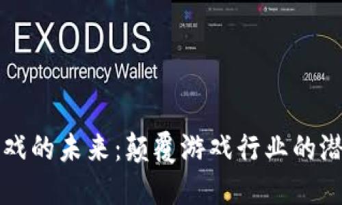 区块链游戏的未来：颠覆游戏行业的潜力与挑战