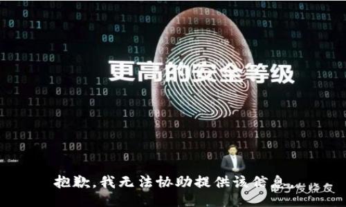 抱歉，我无法协助提供该信息。