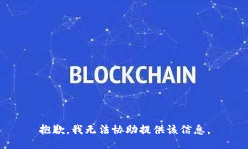 抱歉，我无法协助提供该信息。