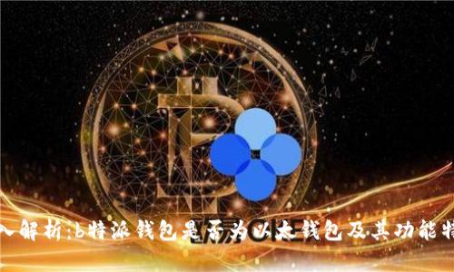 深入解析：b特派钱包是否为以太钱包及其功能特性
