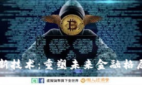 区块链金融新技术：重塑未来金融格局的关键力量