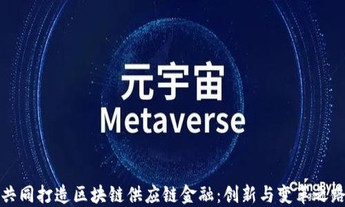 
共同打造区块链供应链金融：创新与变革之路