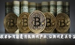 区块链技术如何颠覆传统游戏产业，让游戏更具