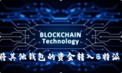 如何将其他钱包的资金转入B特派钱包？
