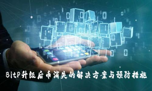 BitP升级后币消失的解决方案与预防措施