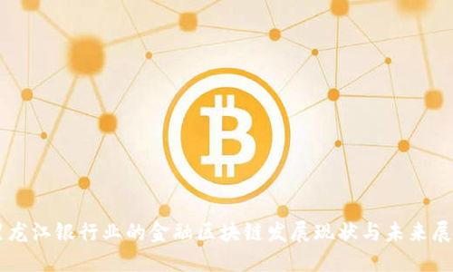 黑龙江银行业的金融区块链发展现状与未来展望