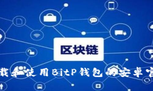 如何下载和使用BitP钱包的安卓官网版本