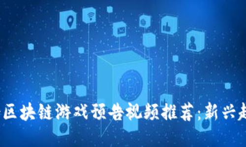 2023年五月份区块链游戏预告视频推荐：新兴趋势与热门玩法