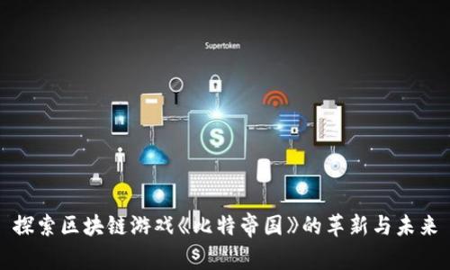 探索区块链游戏《比特帝国》的革新与未来