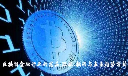 区块链金融行业的龙头：现状、挑战与未来趋势分析