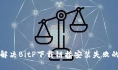 如何解决BitP下载链接安装失败的问题