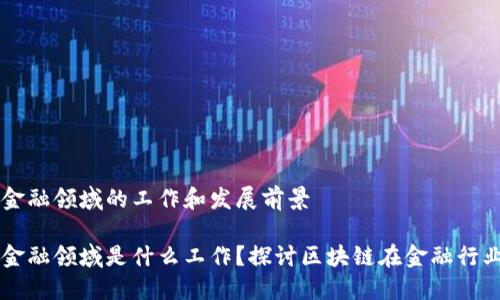 区块链金融领域的工作和发展前景

区块链金融领域是什么工作？探讨区块链在金融行业的应用