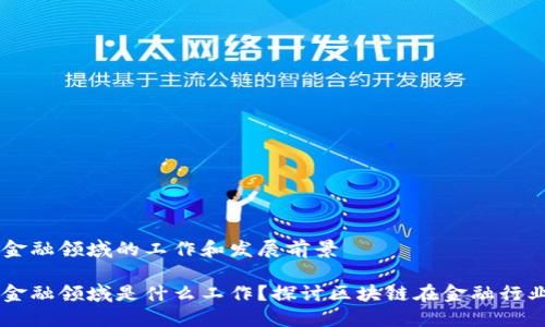区块链金融领域的工作和发展前景

区块链金融领域是什么工作？探讨区块链在金融行业的应用