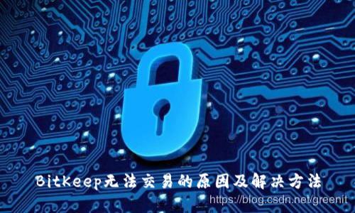 BitKeep无法交易的原因及解决方法