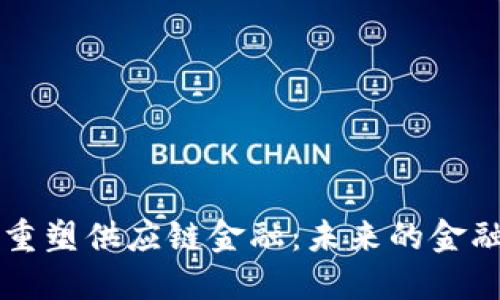 区块链重塑供应链金融：未来的金融新生态