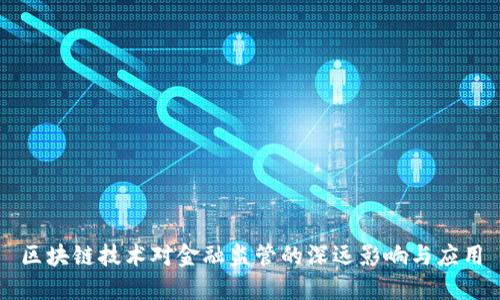 区块链技术对金融监管的深远影响与应用