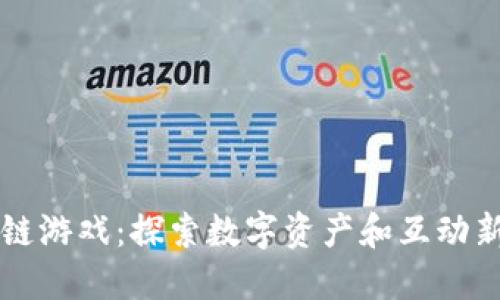 区块链游戏：探索数字资产和互动新纪元