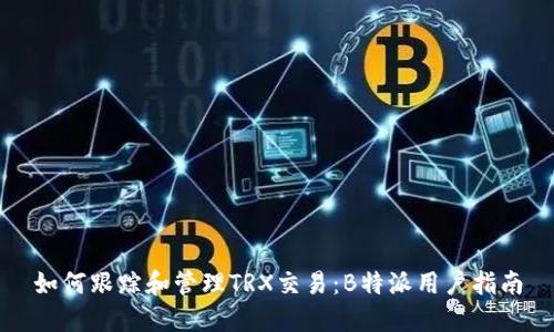 如何跟踪和管理TRX交易：B特派用户指南