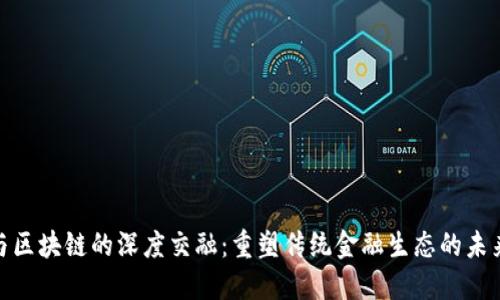 金融与区块链的深度交融：重塑传统金融生态的未来景观