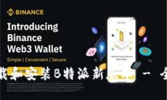 如何下载和安装B特派新版本 - 全面教程